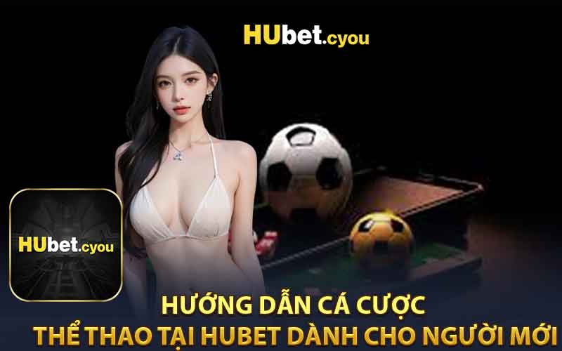 Hướng Dẫn Cá Cược Thể Thao Tại HUBET Dành Cho Người Mới
