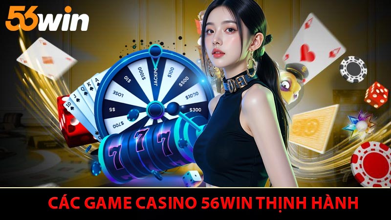 Các game Casino 56WIN thịnh hành được yêu thích nhất